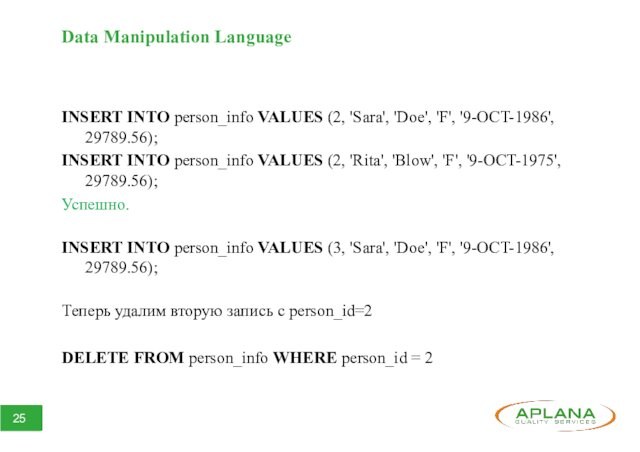 Data Manipulation LanguageINSERT INTO person_info VALUES (2, 'Sara', 'Doe', 'F', '9-OCT-1986', 29789.56);INSERT INTO person_info VALUES