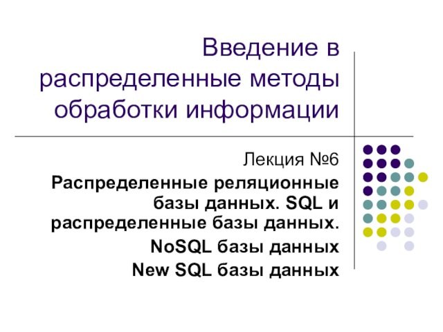 Введение в распределенные методы обработки информацииЛекция №6Распределенные реляционные базы данных. SQL и распределенные базы данных.NoSQL