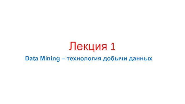 Лекция 1Data Mining – технология добычи данных