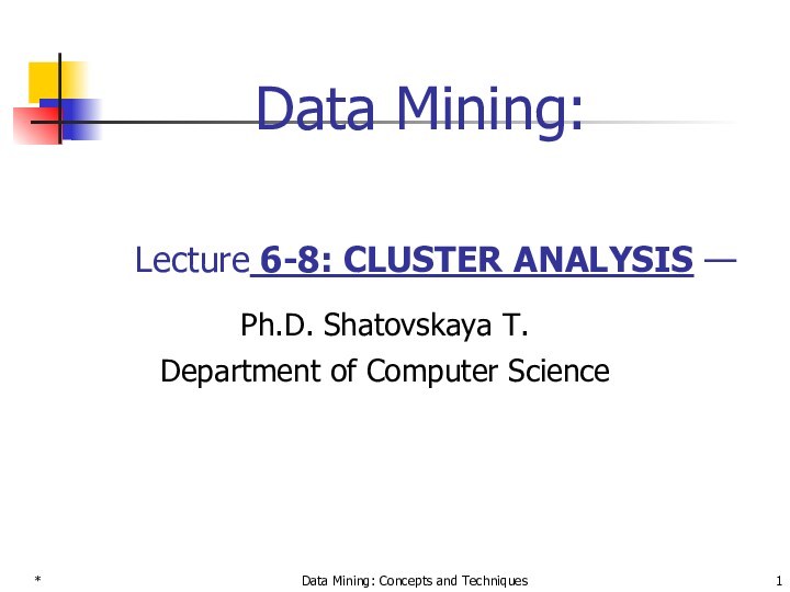 * Data Mining: Concepts and Techniques Data Mining:    Lecture 6-8: CLUSTER ANALYSIS