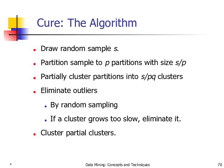 * Data Mining: Concepts and Techniques Cure: The Algorithm Draw random sample s. Partition sample