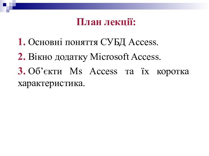 План лекції: 1. Основні поняття СУБД Access. 2. Вікно додатку Microsoft Access.3.іОб’єкти Ms Access та