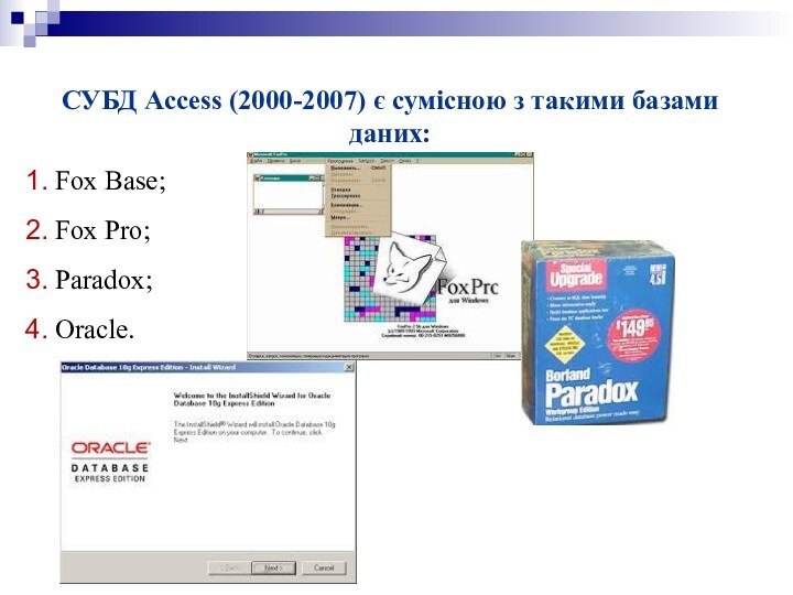 СУБД Access (2000-2007) є сумісною з такими базами даних:   Fox Base;  Fox