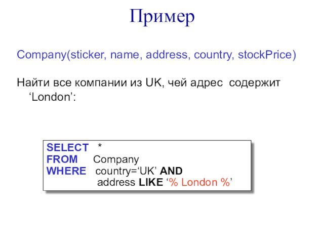 ПримерCompany(sticker, name, address, country, stockPrice)Найти все компании из UK, чей адрес содержит