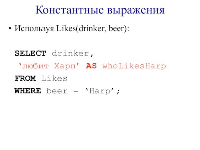 Константные выраженияИспользуя Likes(drinker, beer):	SELECT drinker,		‘любит Харп’ AS whoLikesHarp	FROM Likes	WHERE beer = ‘Harp’;