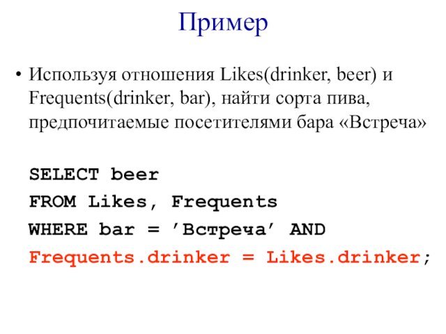ПримерИспользуя отношения Likes(drinker, beer) и Frequents(drinker, bar), найти сорта пива, предпочитаемые посетителями