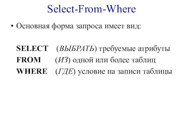 Select-From-WhereОсновная форма запроса имеет вид:	SELECT  (ВЫБРАТЬ) требуемые атрибуты	FROM