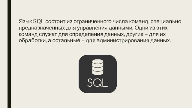 Язык SQL состоит из ограниченного числа команд, специально предназначенных для управления данными. Одни из этих