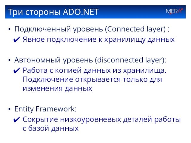 Три стороны ADO.NET Подключенный уровень (Connected layer) : Явное подключение к хранилищу данных  Автономный