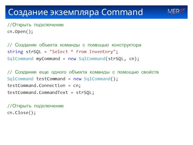 Создание экземпляра Command//Открыть подключениеcn.Open();// Создание объекта команды с помощью конструктораstring strSQL = 