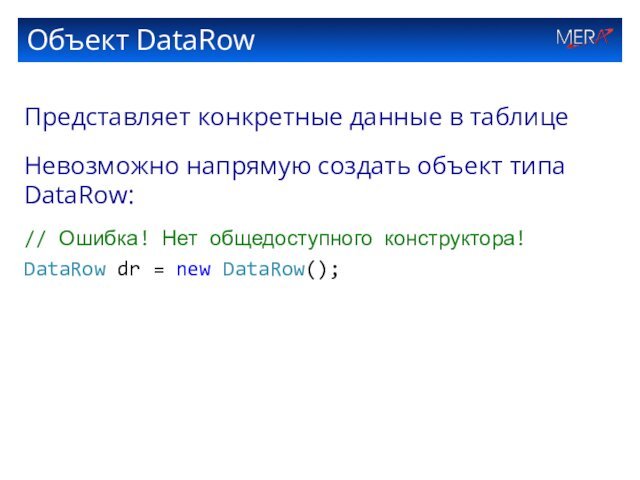 Объект DataRowПредставляет конкретные данные в таблицеНевозможно напрямую создать объект типа DataRow:// Ошибка!