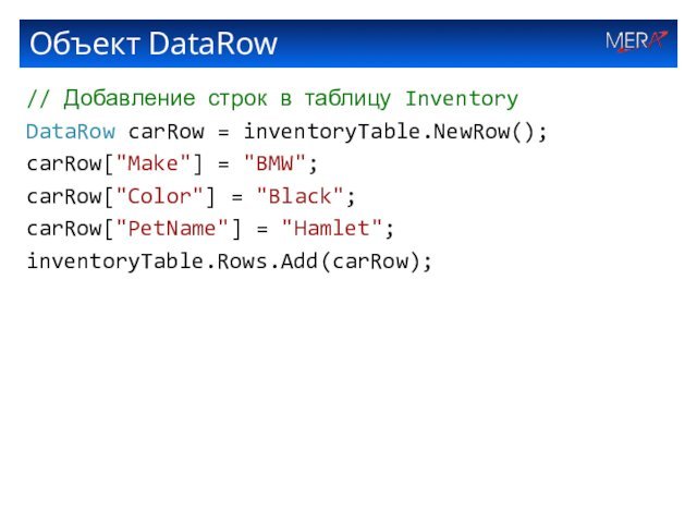 Объект DataRow// Добавление строк в таблицу InventoryDataRow carRow = inventoryTable.NewRow();carRow[