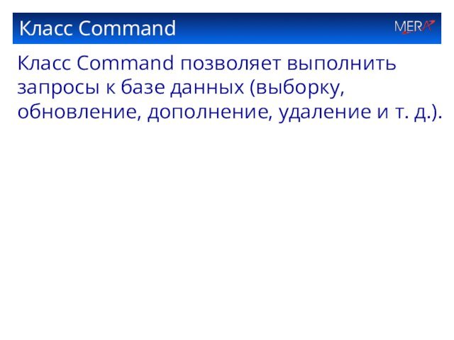 Класс CommandКласс Command позволяет выполнить запросы к базе данных (выборку, обновление, дополнение, удаление и т. д.).