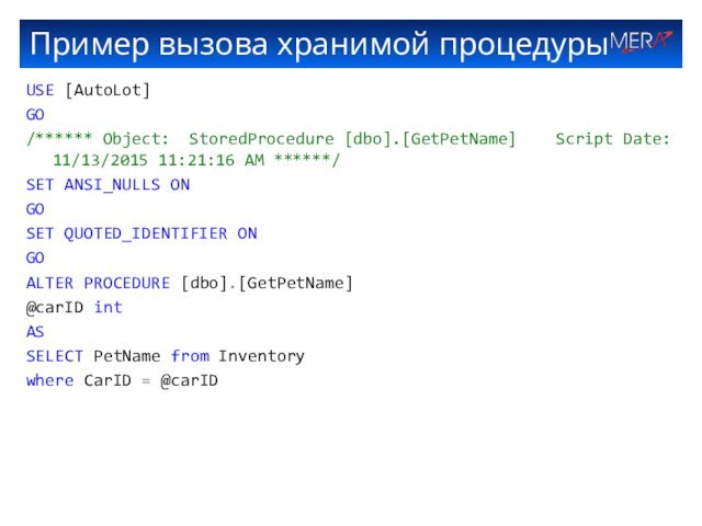 Пример вызова хранимой процедурыUSE [AutoLot]GO/****** Object: StoredProcedure [dbo].[GetPetName]  Script Date: 11/13/2015