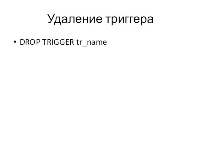 Удаление триггераDROP TRIGGER tr_name