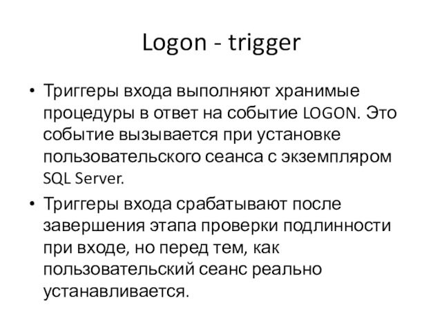 Logon - triggerТриггеры входа выполняют хранимые процедуры в ответ на событие LOGON. Это событие вызывается