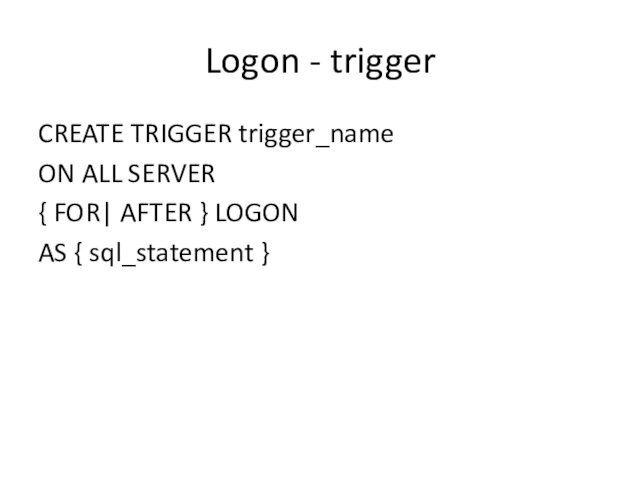 Logon - triggerCREATE TRIGGER trigger_name ON ALL SERVER { FOR| AFTER }