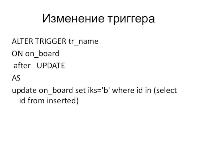 Изменение триггераALTER TRIGGER tr_nameON on_board after  UPDATE AS update on_board set