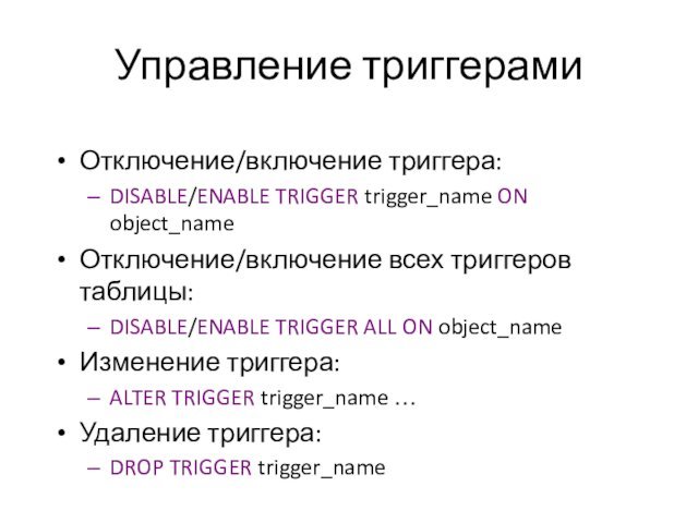 Управление триггерамиОтключение/включение триггера:DISABLE/ENABLE TRIGGER trigger_name ON object_nameОтключение/включение всех триггеров таблицы:DISABLE/ENABLE TRIGGER ALL