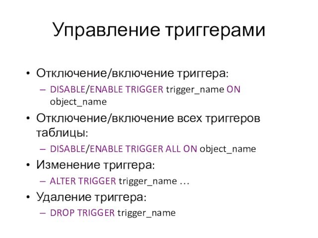 Управление триггерами Отключение/включение триггера: DISABLE/ENABLE TRIGGER trigger_name ON object_name Отключение/включение всех триггеров таблицы: DISABLE/ENABLE TRIGGER
