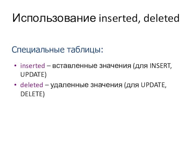 Использование inserted, deletedinserted – вставленные значения (для INSERT, UPDATE)deleted – удаленные значения (для UPDATE, DELETE)Специальные таблицы: