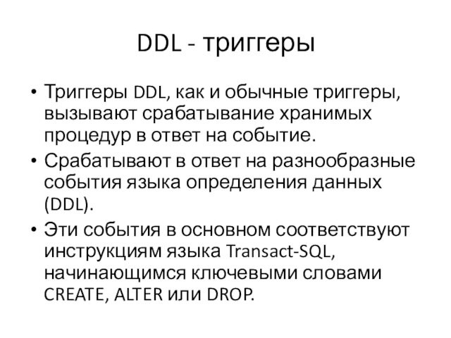 DDL - триггеры Триггеры DDL, как и обычные триггеры, вызывают срабатывание хранимых процедур в ответ