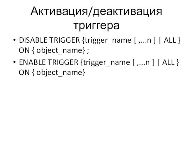 Активация/деактивация триггераDISABLE TRIGGER {trigger_name [ ,...n ] | ALL } ON { object_name} ;ENABLE TRIGGER