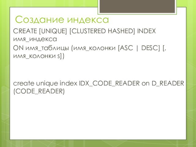 Создание индексаCREATE [UNIQUE] [CLUSTERED HASHED] INDEX имя_индекса ON имя_таблицы (имя_колонки [ASC |