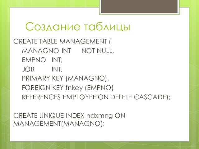 Создание таблицыCREATE TABLE MANAGEMENT (	MANAGNO 	INT 	NOT NULL,	EMPNO 	INT,	JOB 		INT,	PRIMARY KEY (MANAGNO),	FOREIGN