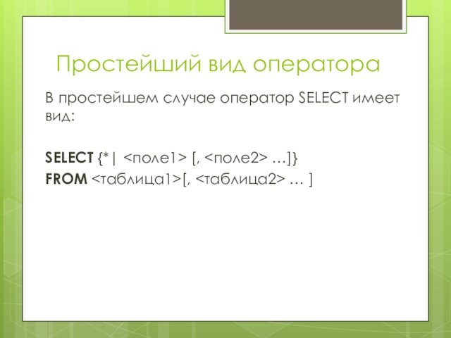 Простейший вид оператора В простейшем случае оператор SELECT имеет вид:  SELECT {*| [, …]}