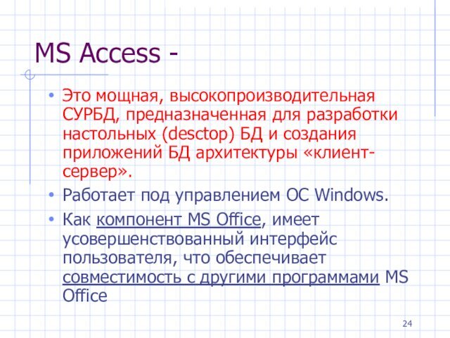 MS Access - Это мощная, высокопроизводительная СУРБД, предназначенная для разработки настольных (desctop)