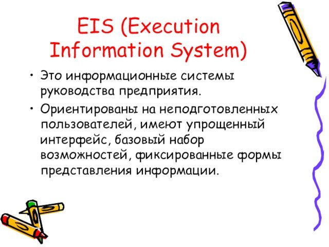 EIS (Execution Information System)Это информационные системы руководства предприятия. Ориентированы на неподготовленных пользователей,