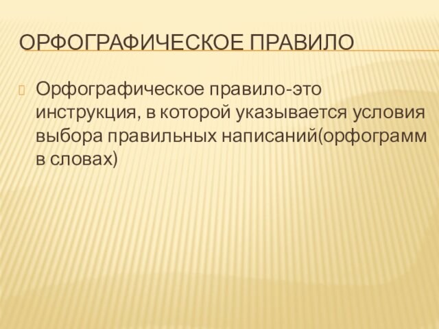 ОРФОГРАФИЧЕСКОЕ ПРАВИЛООрфографическое правило-это инструкция, в которой указывается условия выбора правильных написаний(орфограмм в словах)