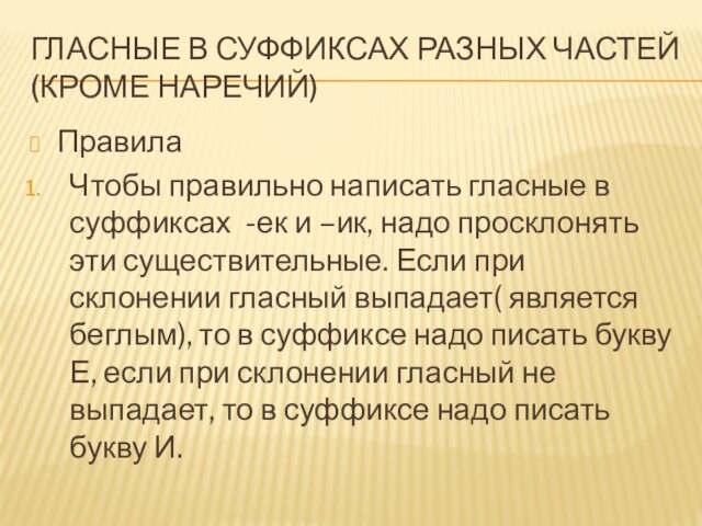 ГЛАСНЫЕ В СУФФИКСАХ РАЗНЫХ ЧАСТЕЙ (КРОМЕ НАРЕЧИЙ)ПравилаЧтобы правильно написать гласные в суффиксах -ек и –ик,