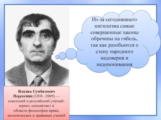 Владик Сумбатович Нерсесянц (1938 -2005) — советский и российский учёный-юрист, специалист в области философии права, политических