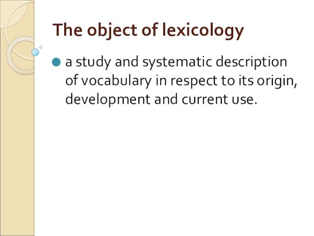 The object of lexicology a study and systematic description of vocabulary in respect to its origin,