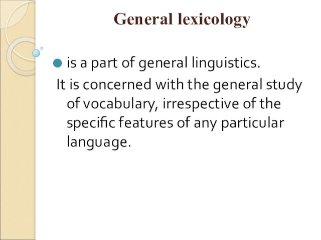 General lexicology  is a part of general linguistics. It is concerned with the general study
