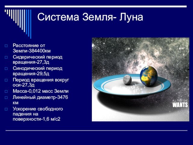Система Земля- ЛунаРасстояние от Земли-384400кмСидерический период вращения-27,3дСинодический период вращения-29,5дПериод вращения вокруг оси-27,3дМасса-0,012