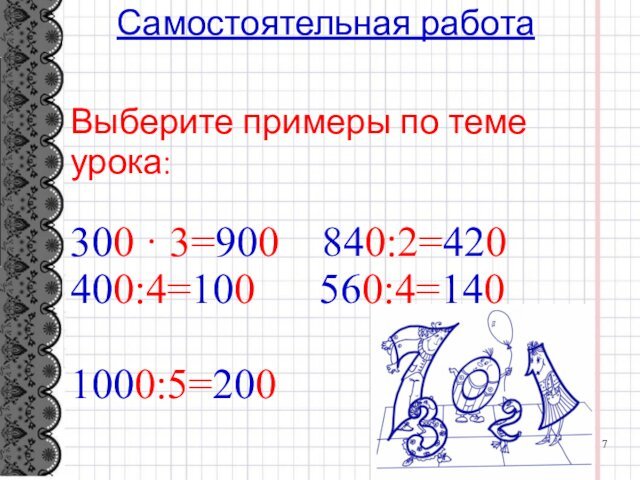 Самостоятельная работаВыберите примеры по теме урока:300 · 3=900  840:2=420400:4=100   560:4=140 1000:5=200