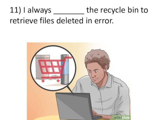 11) I always _______ the recycle bin to retrieve files deleted in error.