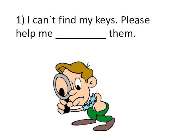 1) I can´t find my keys. Please help me _________ them.
