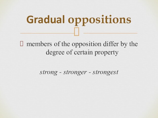 members of the opposition differ by the degree of certain propertystrong - stronger - strongestGradual oppositions