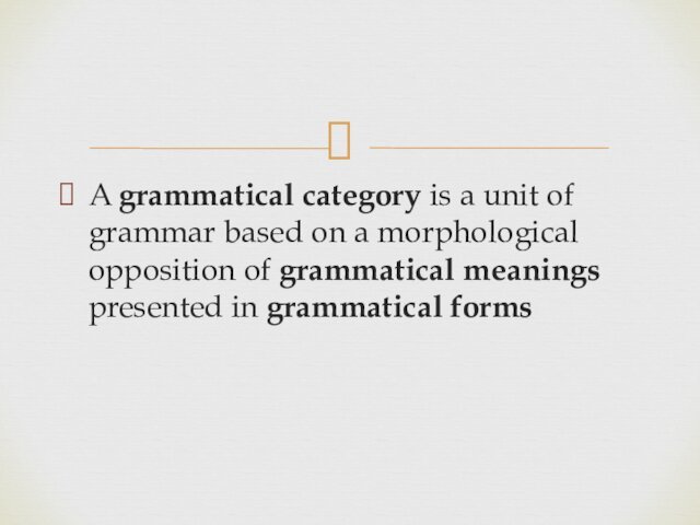 A grammatical category is a unit of grammar based on a morphological opposition of grammatical meanings