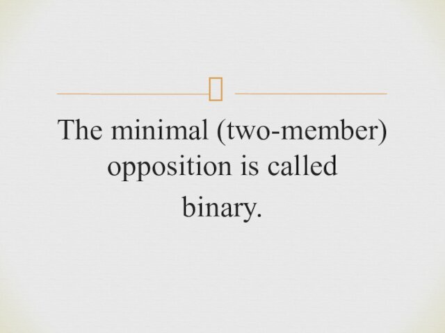 The minimal (two-member) opposition is called binary.