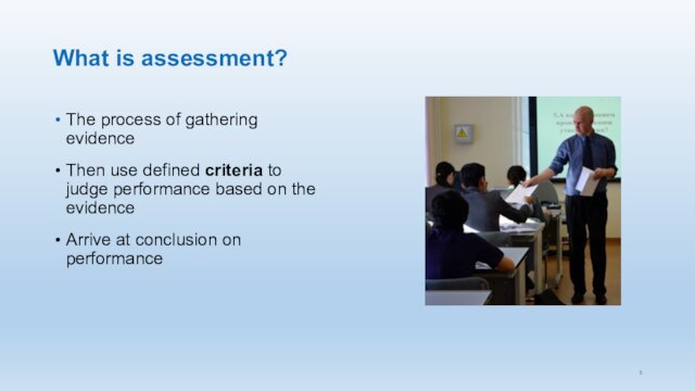 What is assessment?The process of gathering evidenceThen use defined criteria to judge