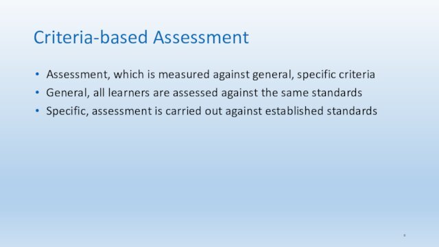 Criteria-based Assessment Assessment, which is measured against general, specific criteriaGeneral, all learners