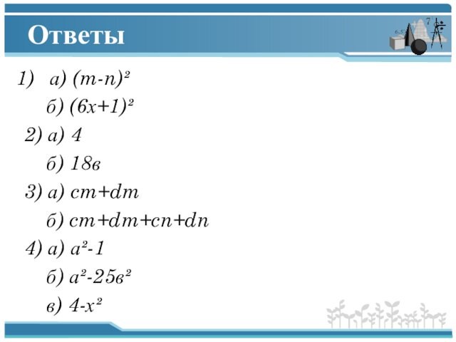 Ответыа) (m-n)² б) (6х+1)²2) а) 4 б) 18в3) а) cm+dm б) cm+dm+cn+dn4) а) а²-1 б)