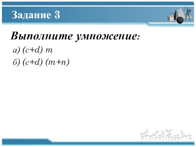 Задание 3 Выполните умножение:  а) (с+d) m  б) (с+d) (m+n)