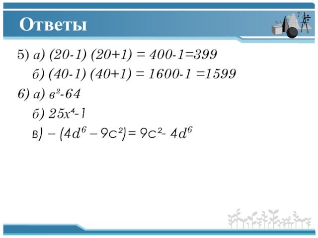 Ответы5) а) (20-1) (20+1) = 400-1=399  б) (40-1) (40+1) = 1600-1 =1599 6) а)