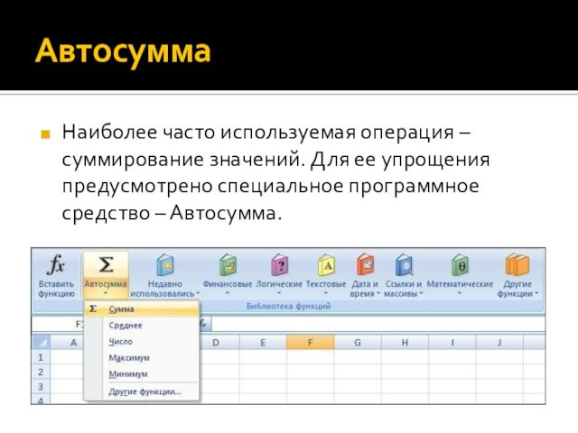 АвтосуммаНаиболее часто используемая операция – суммирование значений. Для ее упрощения предусмотрено специальное программное средство – Автосумма.